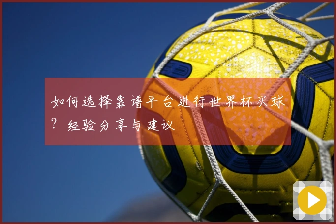 如何选择靠谱平台进行世界杯买球？经验分享与建议