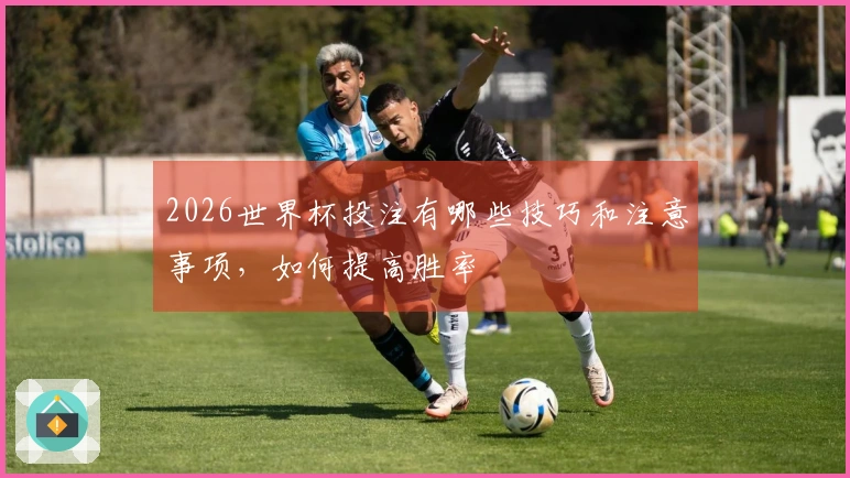 2026世界杯投注有哪些技巧和注意事项，如何提高胜率