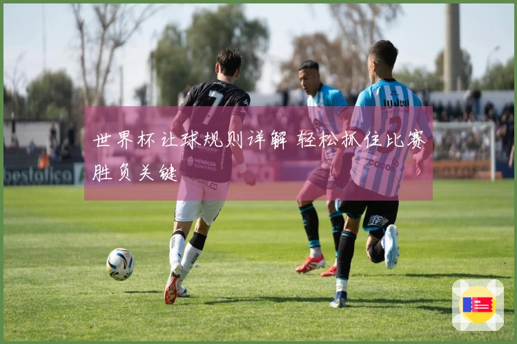 世界杯让球规则详解 轻松抓住比赛胜负关键