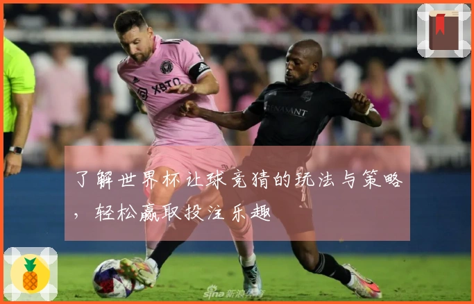 了解世界杯让球竞猜的玩法与策略,轻松赢取投注乐趣