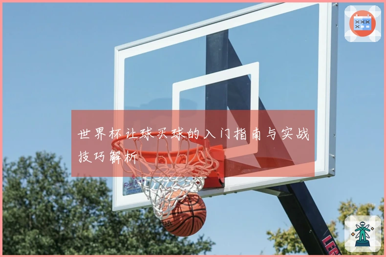 世界杯让球买球的入门指南与实战技巧解析