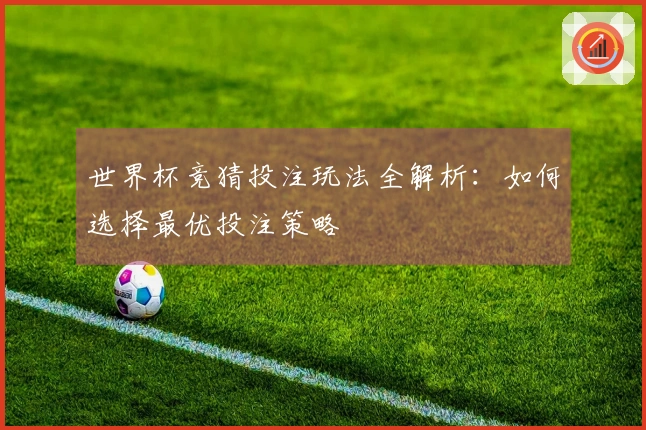 世界杯竞猜投注玩法全解析：如何选择最优投注策略