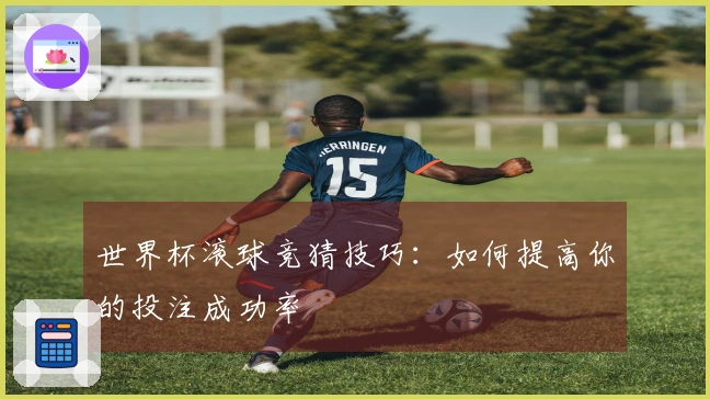 世界杯滚球竞猜技巧：如何提高你的投注成功率