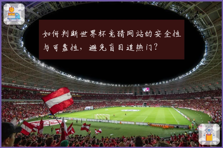 如何判断世界杯竞猜网站的安全性与可靠性，避免盲目追热门？