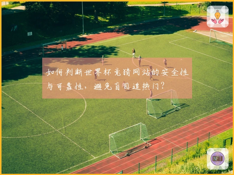 如何判断世界杯竞猜网站的安全性与可靠性，避免盲目追热门？