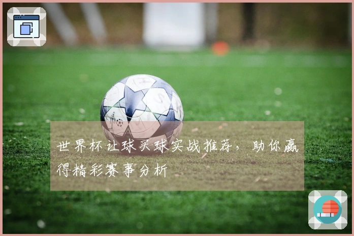 世界杯让球买球实战推荐，助你赢得精彩赛事分析