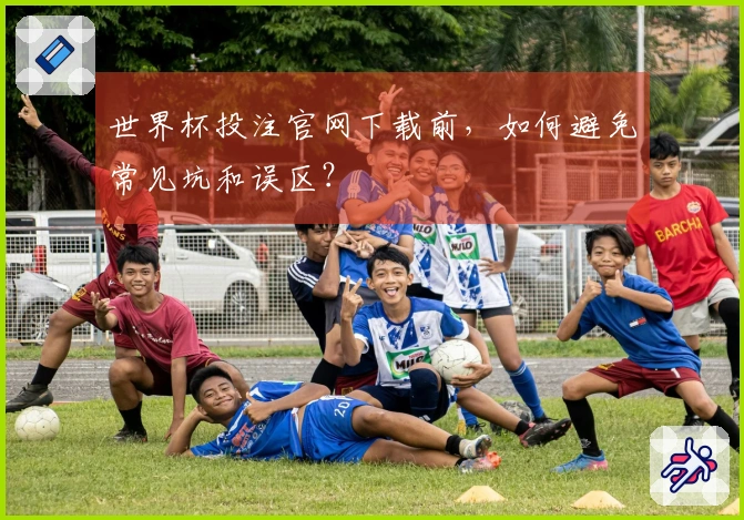 世界杯投注官网下载前，如何避免常见坑和误区？
