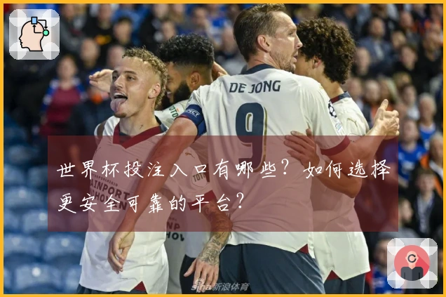 世界杯投注入口有哪些？如何选择更安全可靠的平台？