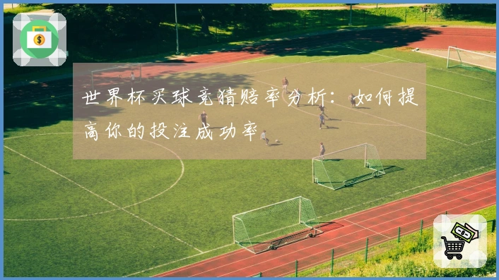 世界杯买球竞猜赔率分析：如何提高你的投注成功率