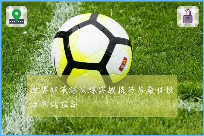 世界杯滚球买球实战技巧与最佳投注网站推荐